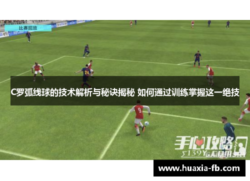 C罗弧线球的技术解析与秘诀揭秘 如何通过训练掌握这一绝技