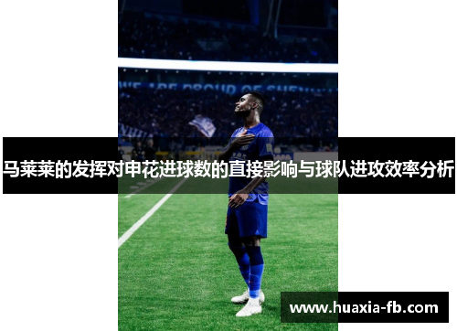 马莱莱的发挥对申花进球数的直接影响与球队进攻效率分析