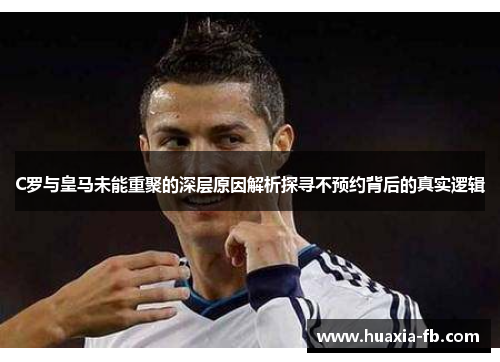 C罗与皇马未能重聚的深层原因解析探寻不预约背后的真实逻辑