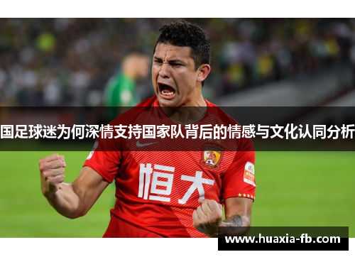国足球迷为何深情支持国家队背后的情感与文化认同分析