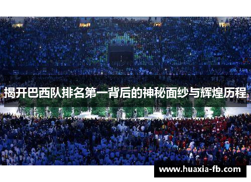 揭开巴西队排名第一背后的神秘面纱与辉煌历程