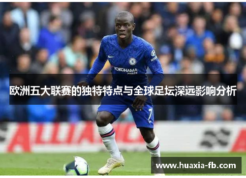 欧洲五大联赛的独特特点与全球足坛深远影响分析 欧洲五大联赛的独特特点与全球足坛深远影响分析