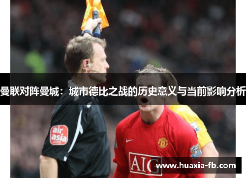 曼联对阵曼城：城市德比之战的历史意义与当前影响分析