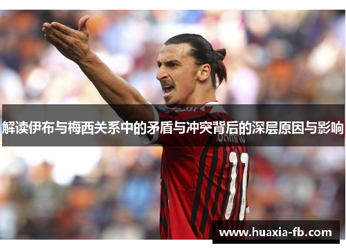 解读伊布与梅西关系中的矛盾与冲突背后的深层原因与影响