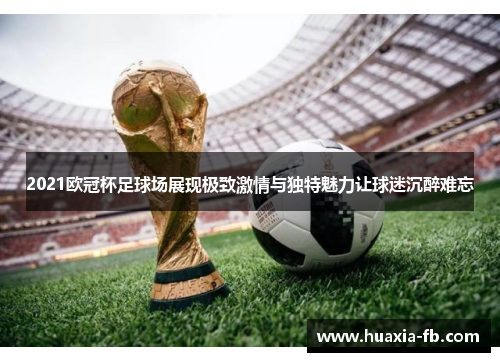 2021欧冠杯足球场展现极致激情与独特魅力让球迷沉醉难忘