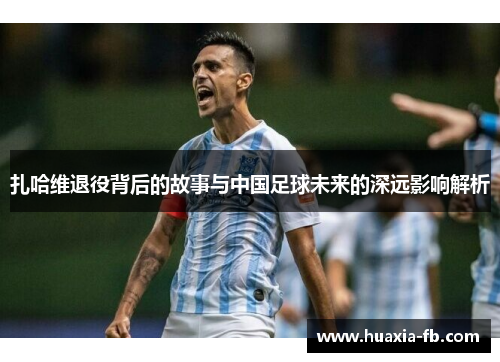 扎哈维退役背后的故事与中国足球未来的深远影响解析