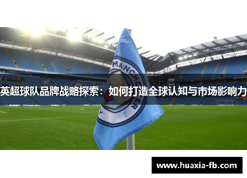英超球队品牌战略探索：如何打造全球认知与市场影响力
