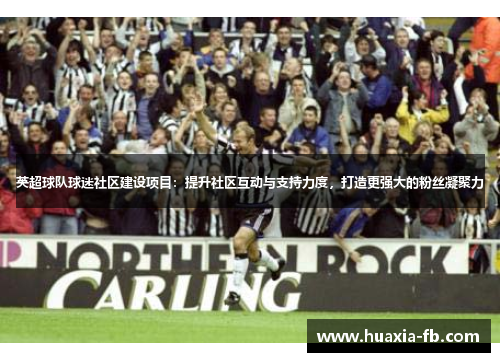 英超球队球迷社区建设项目：提升社区互动与支持力度，打造更强大的粉丝凝聚力