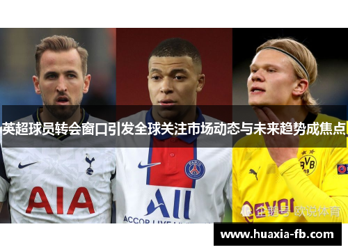 英超球员转会窗口引发全球关注市场动态与未来趋势成焦点 英超球员转会窗口引发全球关注市场动态与未来趋势成焦点