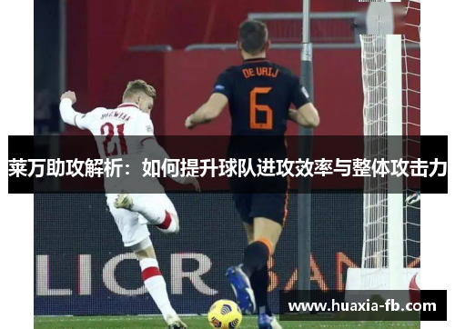 莱万助攻解析：如何提升球队进攻效率与整体攻击力