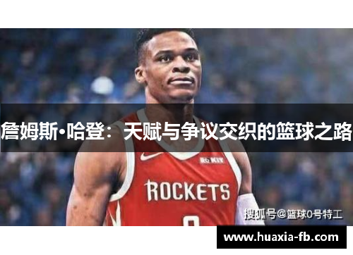 詹姆斯·哈登：天赋与争议交织的篮球之路