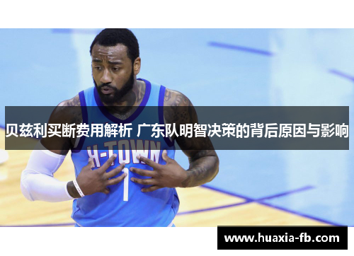 贝兹利买断费用解析 广东队明智决策的背后原因与影响 贝兹利买断费用解析 广东队明智决策的背后原因与影响