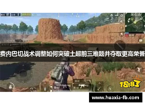 费内巴切战术调整如何突破土超前三难题并夺取更高荣誉