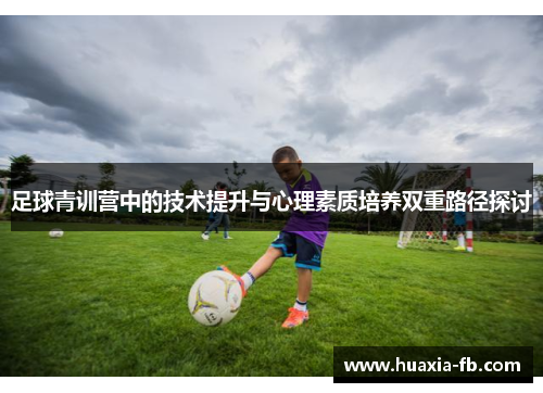 足球青训营中的技术提升与心理素质培养双重路径探讨