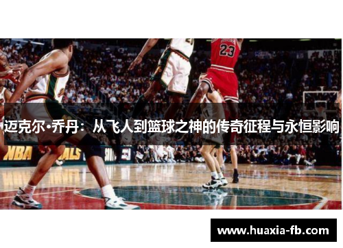 迈克尔·乔丹：从飞人到篮球之神的传奇征程与永恒影响