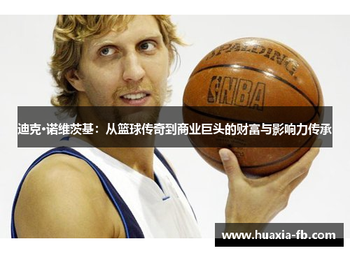 迪克·诺维茨基：从篮球传奇到商业巨头的财富与影响力传承