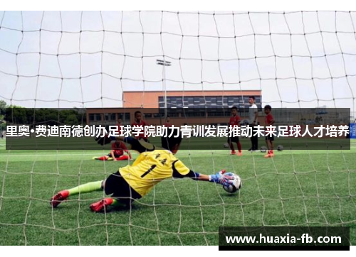 里奥·费迪南德创办足球学院助力青训发展推动未来足球人才培养