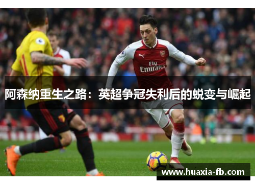 阿森纳重生之路：英超争冠失利后的蜕变与崛起