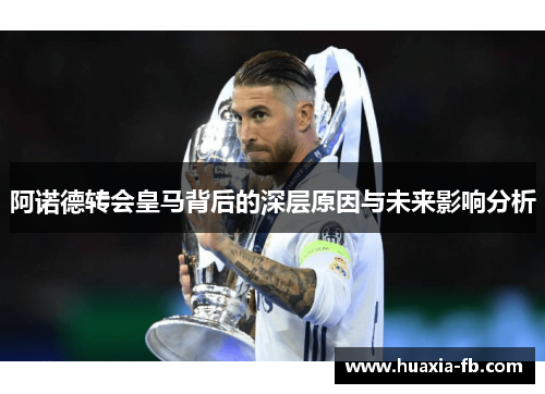 阿诺德转会皇马背后的深层原因与未来影响分析 阿诺德转会皇马背后的深层原因与未来影响分析