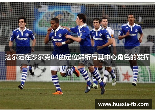 法尔范在沙尔克04的定位解析与其中心角色的发挥 法尔范在沙尔克04的定位解析与其中心角色的发挥
