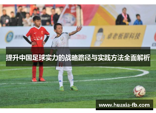 提升中国足球实力的战略路径与实践方法全面解析