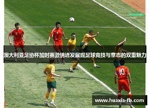 澳大利亚足协杯加时赛激情迸发展现足球竞技与意志的双重魅力