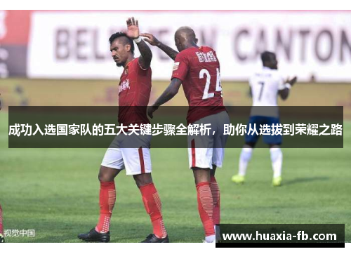 成功入选国家队的五大关键步骤全解析，助你从选拔到荣耀之路