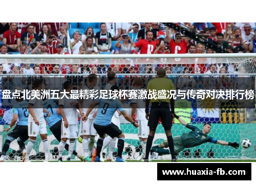 盘点北美洲五大最精彩足球杯赛激战盛况与传奇对决排行榜 盘点北美洲五大最精彩足球杯赛激战盛况与传奇对决排行榜