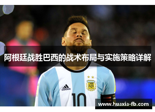 阿根廷战胜巴西的战术布局与实施策略详解 阿根廷战胜巴西的战术布局与实施策略详解