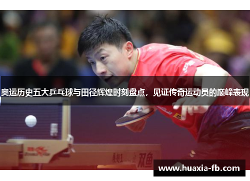 奥运历史五大乒乓球与田径辉煌时刻盘点，见证传奇运动员的巅峰表现