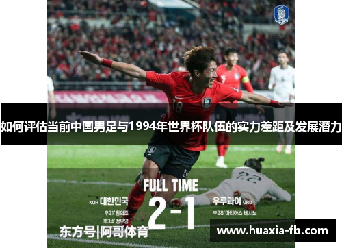 如何评估当前中国男足与1994年世界杯队伍的实力差距及发展潜力