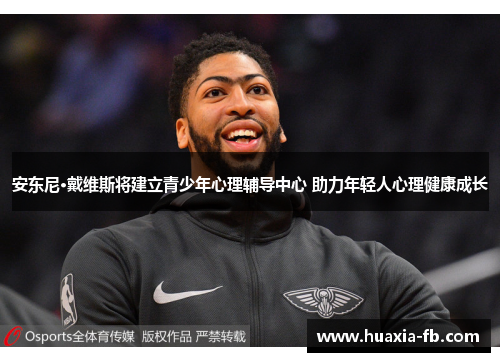 安东尼·戴维斯将建立青少年心理辅导中心 助力年轻人心理健康成长