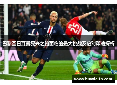 巴黎圣日耳曼复兴之路面临的最大挑战及应对策略探析