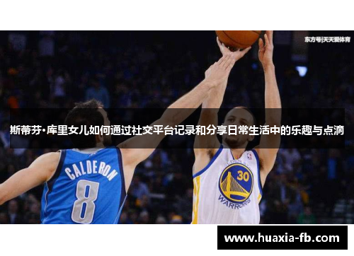 斯蒂芬·库里女儿如何通过社交平台记录和分享日常生活中的乐趣与点滴