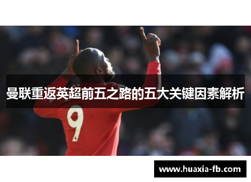 曼联重返英超前五之路的五大关键因素解析 曼联重返英超前五之路的五大关键因素解析