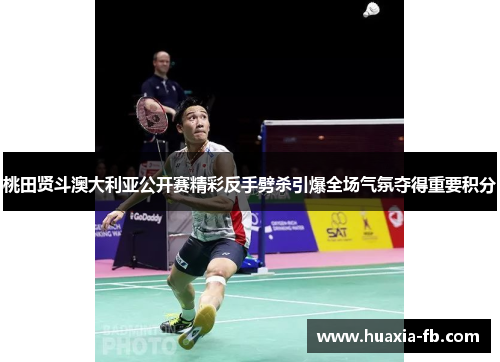 桃田贤斗澳大利亚公开赛精彩反手劈杀引爆全场气氛夺得重要积分