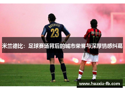 米兰德比:足球赛场背后的城市荣誉与深厚情感纠葛 米兰德比:足球赛场背后的城市荣誉与深厚情感纠葛