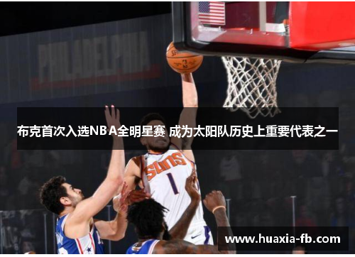 布克首次入选NBA全明星赛 成为太阳队历史上重要代表之一