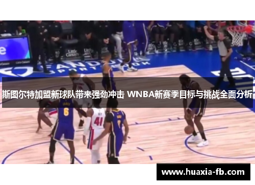 斯图尔特加盟新球队带来强劲冲击 WNBA新赛季目标与挑战全面分析