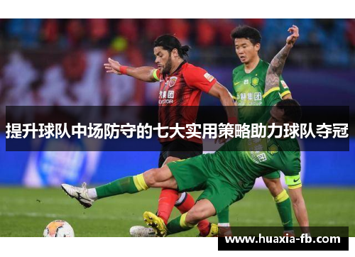提升球队中场防守的七大实用策略助力球队夺冠