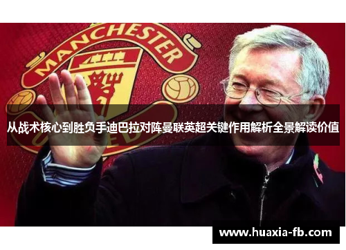 从战术核心到胜负手迪巴拉对阵曼联英超关键作用解析全景解读价值