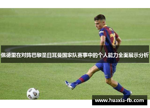 佩德里在对阵巴黎圣日耳曼国家队赛事中的个人能力全面展示分析