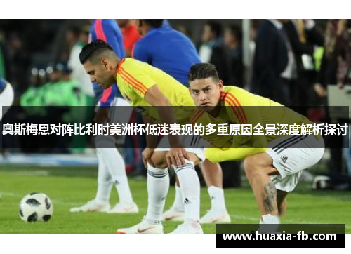 奥斯梅恩对阵比利时美洲杯低迷表现的多重原因全景深度解析探讨 奥斯梅恩对阵比利时美洲杯低迷表现的多重原因全景深度解析探讨