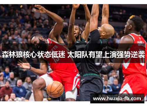 森林狼核心状态低迷 太阳队有望上演强势逆袭