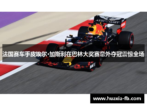 法国赛车手皮埃尔·加斯利在巴林大奖赛意外夺冠震惊全场