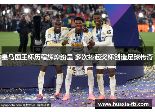 皇马国王杯历程辉煌纷呈 多次捧起奖杯创造足球传奇