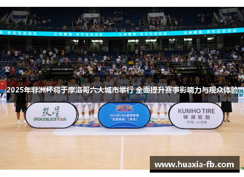 2025年非洲杯将于摩洛哥六大城市举行 全面提升赛事影响力与观众体验