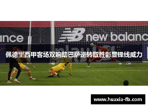 佩德里西甲客场双响助巴萨逆转取胜彰显锋线威力