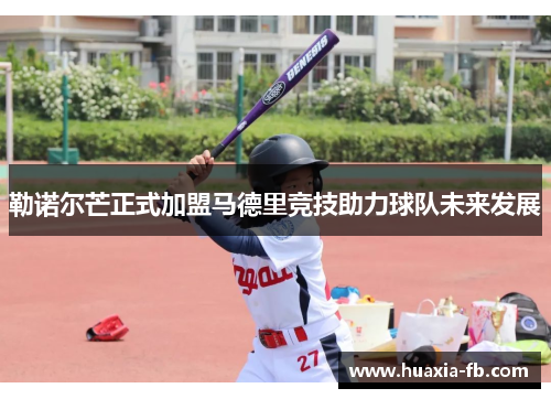 勒诺尔芒正式加盟马德里竞技助力球队未来发展