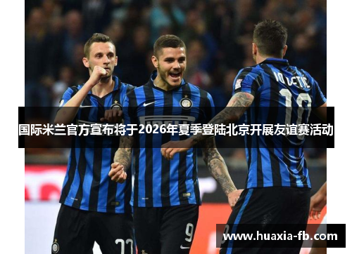 国际米兰官方宣布将于2026年夏季登陆北京开展友谊赛活动